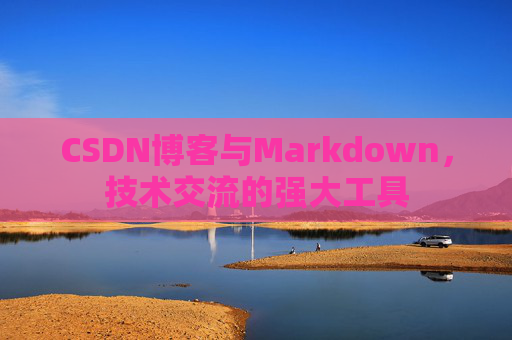 CSDN博客与Markdown，技术交流的强大工具